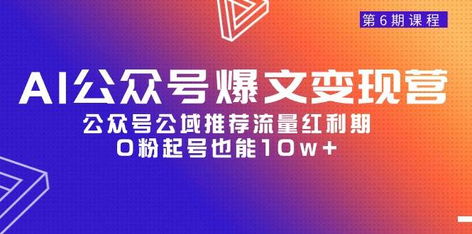 AI公众号爆文-变现营06期，公众号公域推荐流量红利期，0粉起号也能10w+-zsff