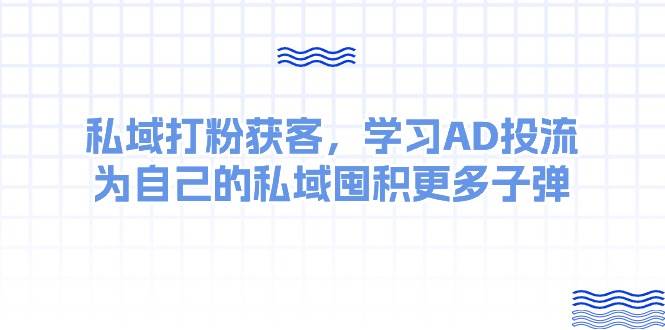 某收费课：私域打粉获客，学习AD投流，为自己的私域囤积更多子弹-zsff