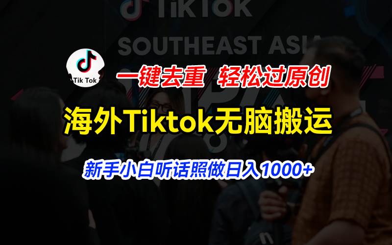 海外Tiktok短视频无脑搬运，一键去重轻松过原创，新手小白听话照做日入…-zsff