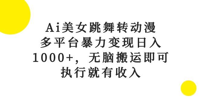 Ai美女跳舞转动漫，多平台暴力变现日入1000+，无脑搬运即可，执行就有收入-zsff