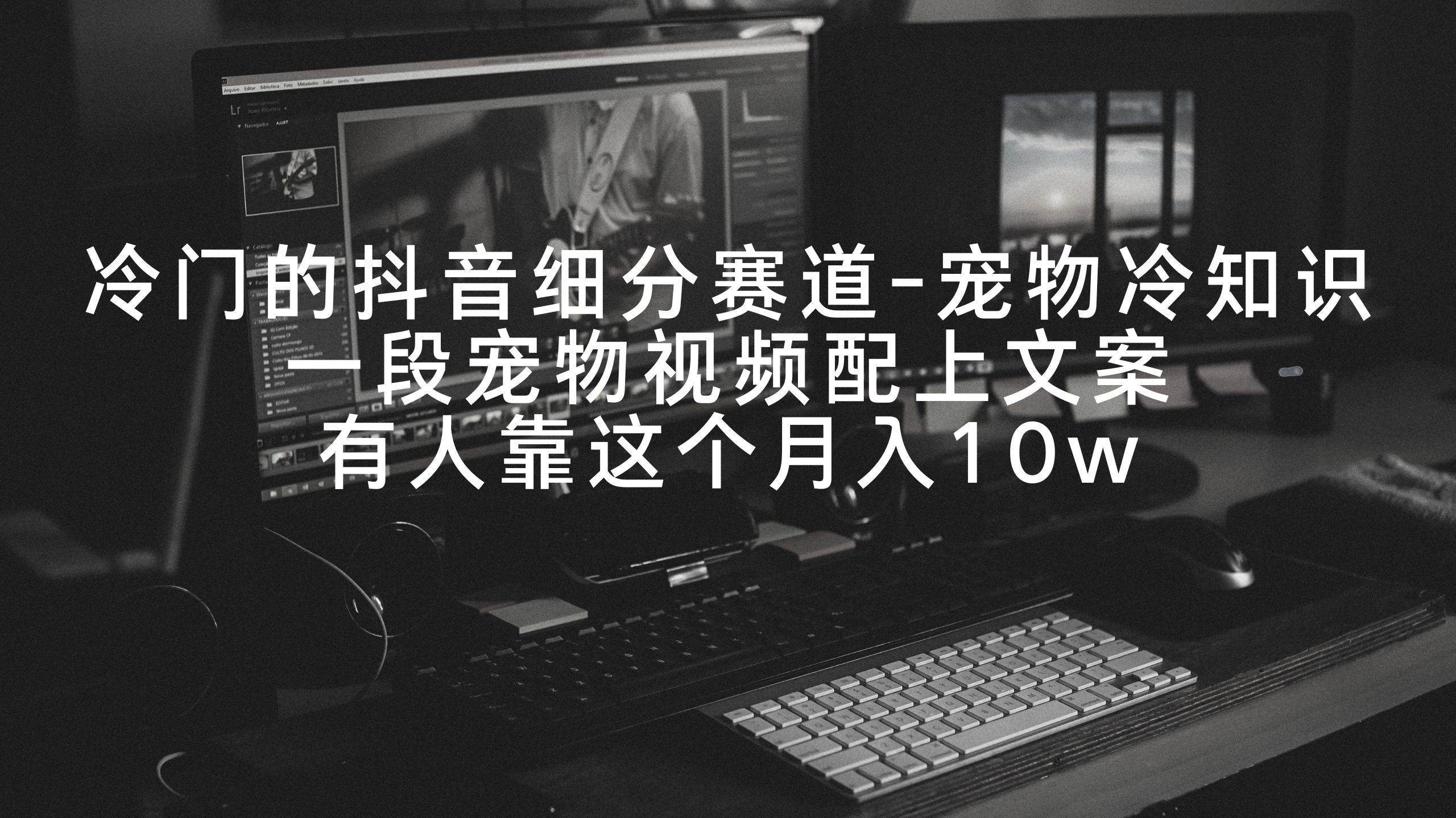 冷门的抖音细分赛道-宠物冷知识，一段宠物视频配上文案，有人靠这个月入10w-zsff