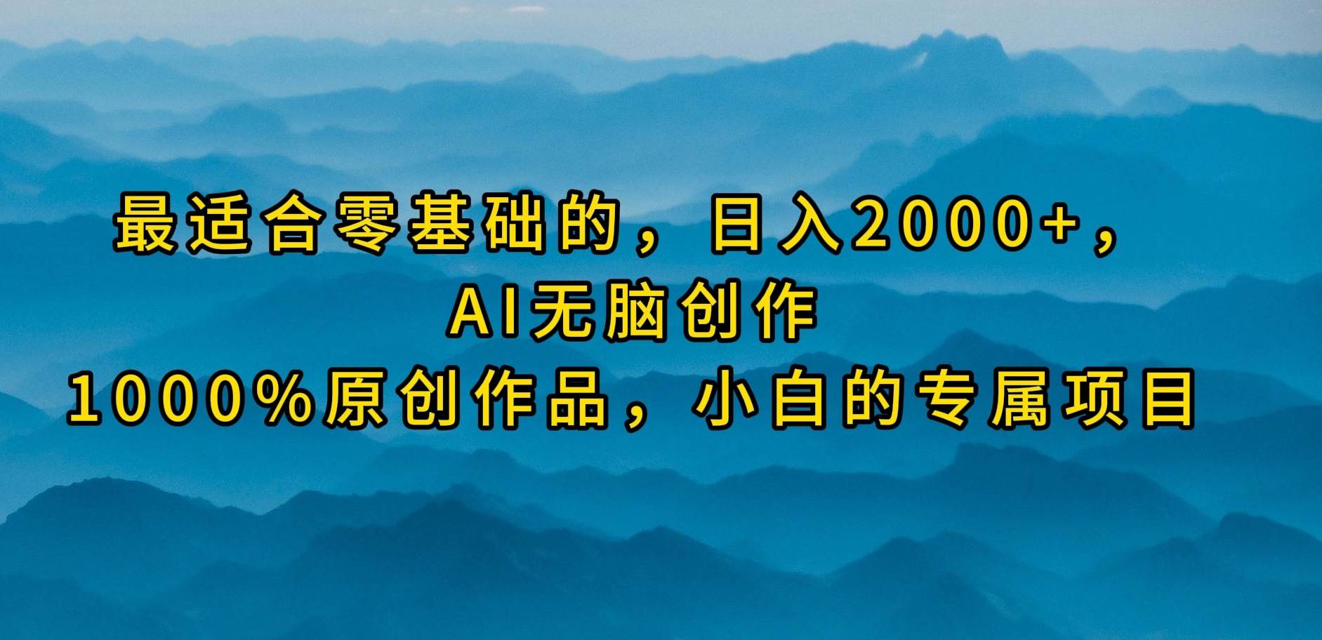 最适合零基础的，日入2000+，AI无脑创作，100%原创作品，小白的专属项目-zsff