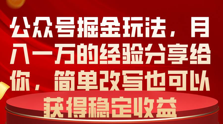 公众号掘金玩法，月入一万的经验分享给你，简单改写也可以获得稳定收益-zsff