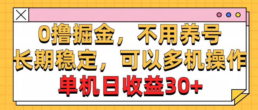 0撸掘金，不用养号，长期稳定，可以多机操作，单机日收益30+-zsff