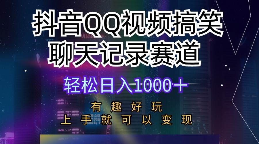 抖音QQ视频搞笑聊天记录赛道 有趣好玩 新手上手就可以变现 轻松日入1000＋-zsff