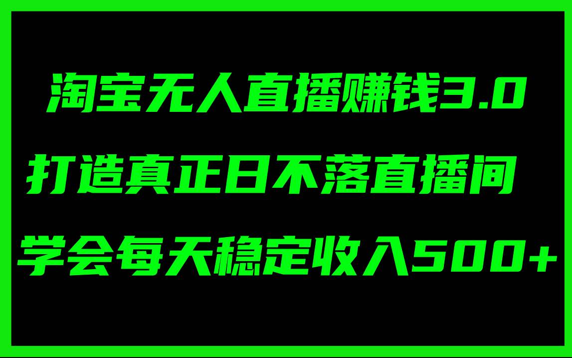 淘宝无人直播赚钱3.0，打造真正日不落直播间 ，学会每天稳定收入500+-zsff