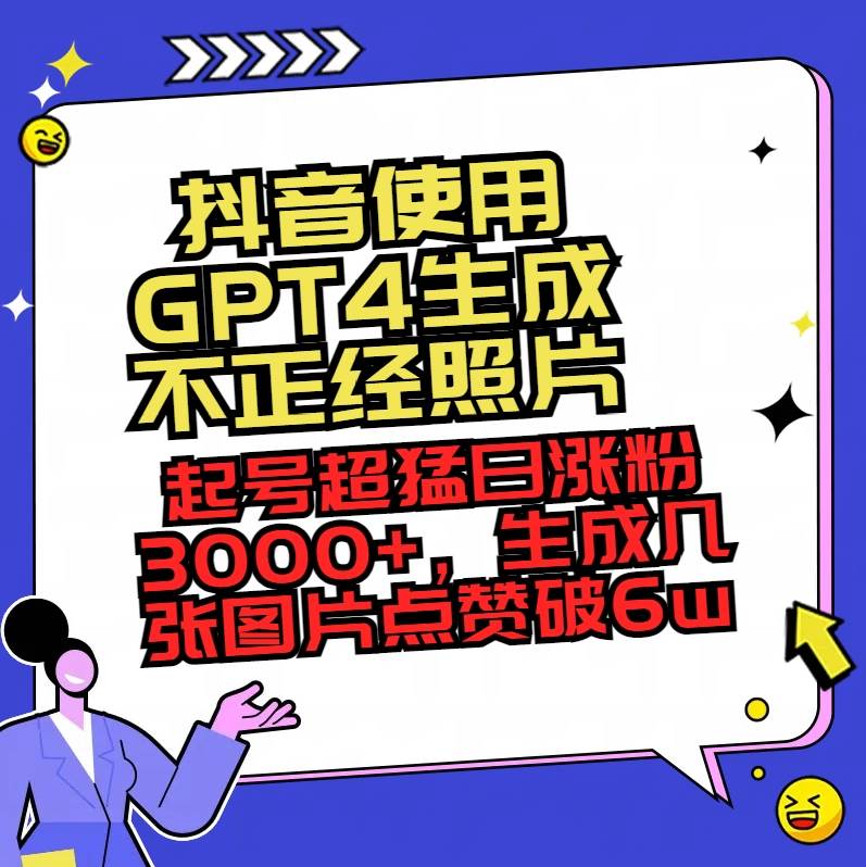 抖音使用GPT4生成不正经照片，起号超猛日涨粉3000+，生成几张图片点赞破6w+-zsff