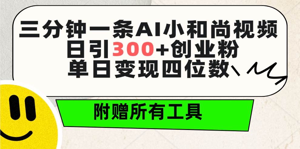 三分钟一条AI小和尚视频 ，日引300+创业粉。单日变现四位数 ，附赠全套工具-zsff