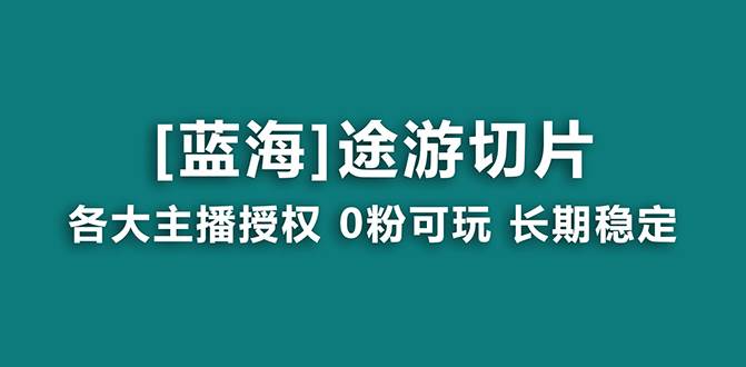 抖音途游切片，龙年第一个蓝海项目，提供授权和素材，长期稳定，月入过万-zsff