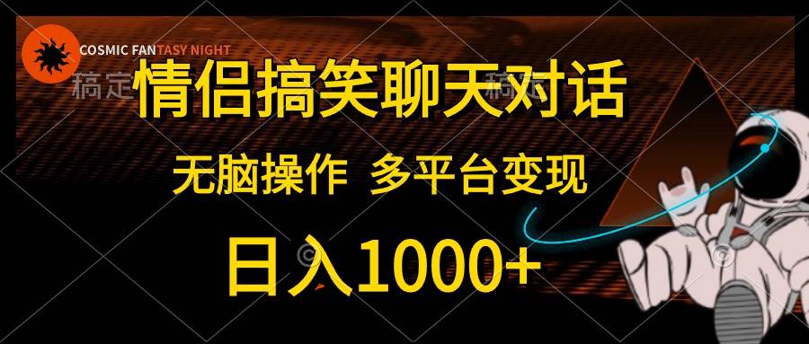 情侣搞笑聊天对话，日入1000+,无脑操作，多平台变现-zsff
