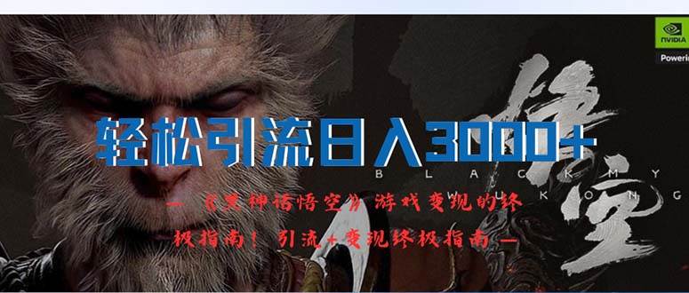 轻松引流日入3000+：《黑神话悟空》游戏变现的终极指南！引流+变现终极…-zsff