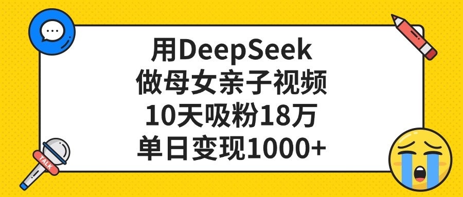 利用DeepSeek生成母女亲子视频，10天吸粉18万，单日变现1000+-zsff