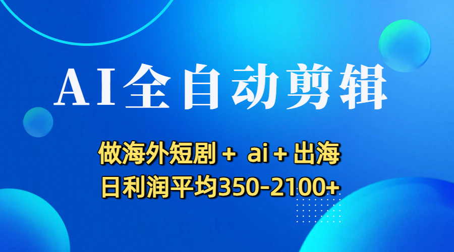 AI全自动剪辑，做海外短剧+ ai+出海 日利润平均350-2100+-zsff