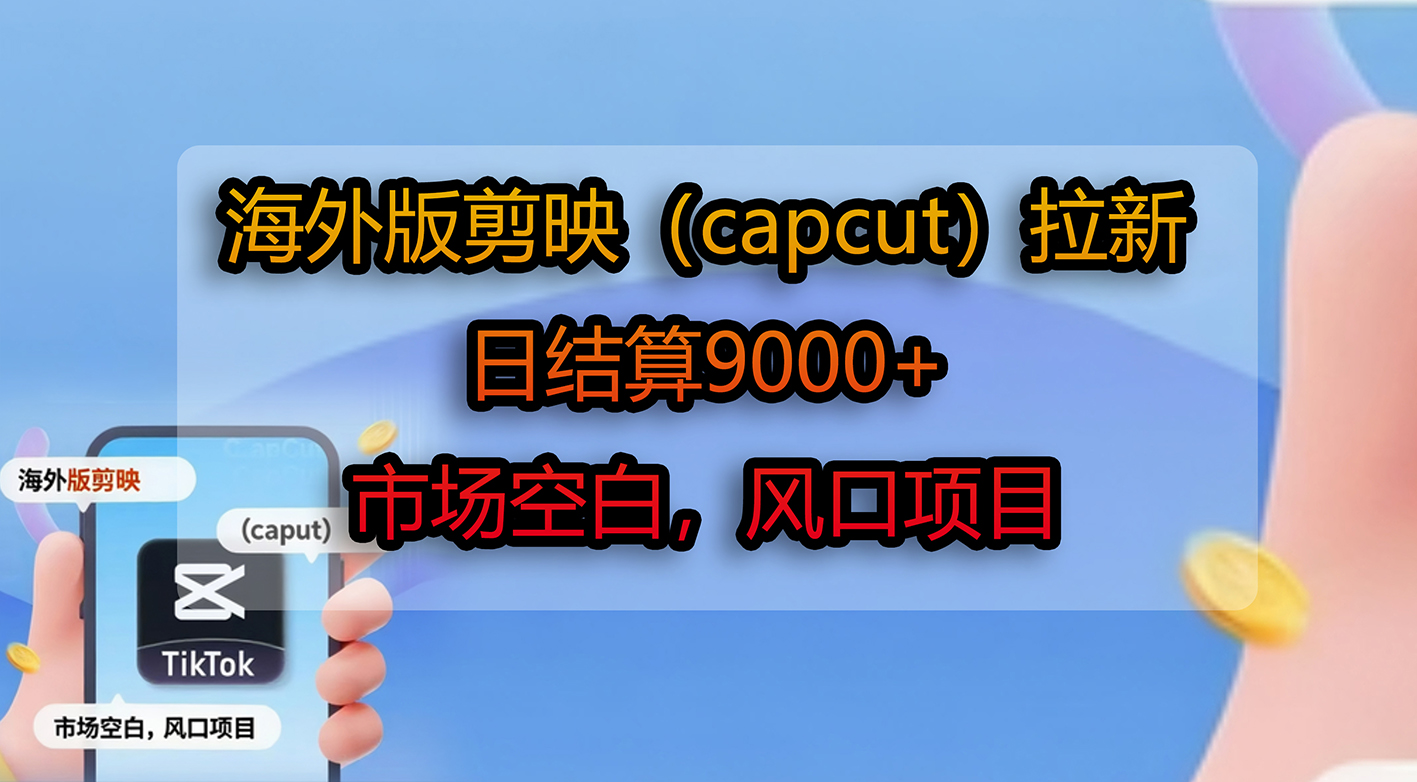 海外版剪映（capcut）拉新，日结算9000+，市场空白，风口项目-zsff