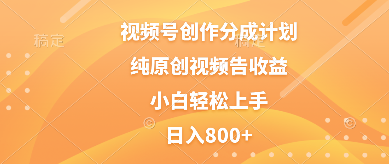 视频号创作分成计划，纯原创视频告收益，新手小白轻松上手，日入800+-zsff