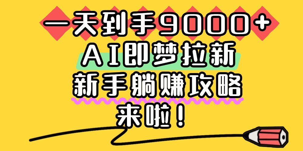 一天到手9000+，AI即梦拉新，新手躺赚攻略，来啦！-zsff