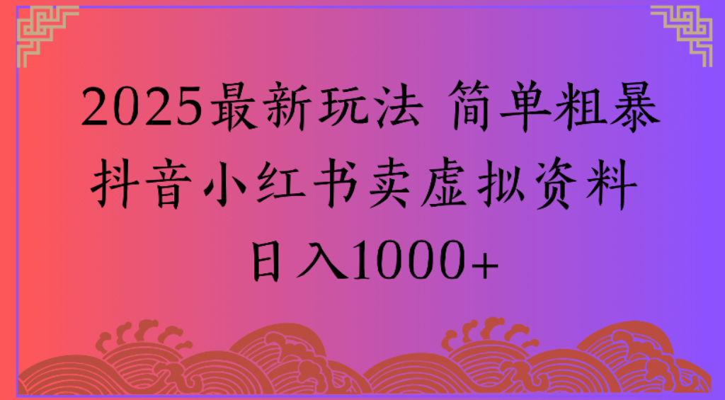 2025最新玩法，简单粗暴通过抖音小红书卖虚拟资料日1000+-zsff