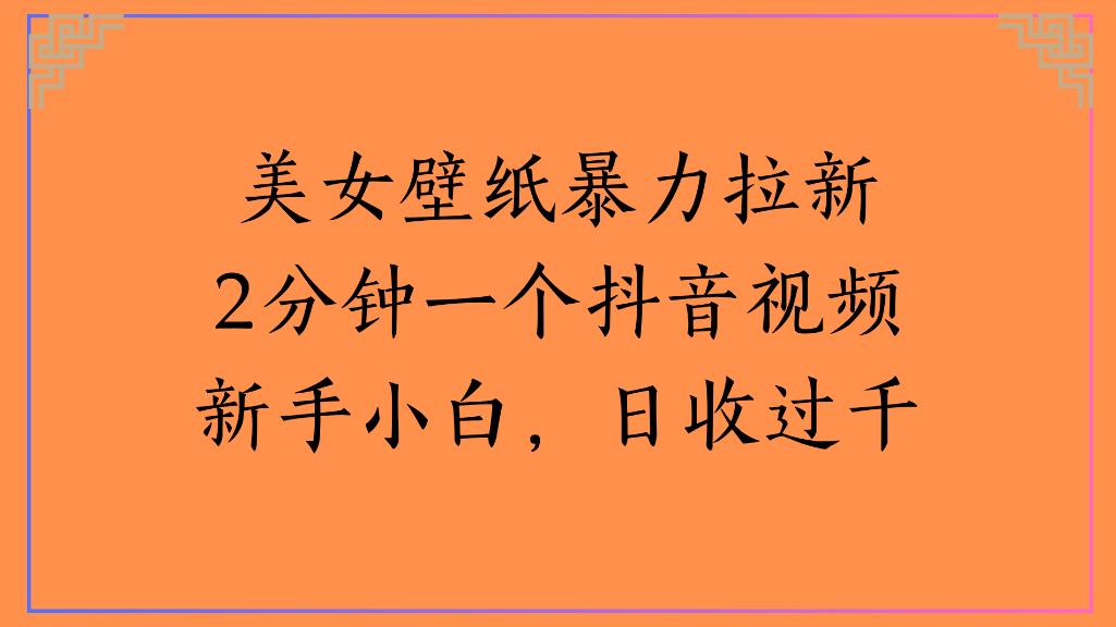美女壁纸，暴力拉新2分钟一个抖音视频新手小白，日收过千-zsff