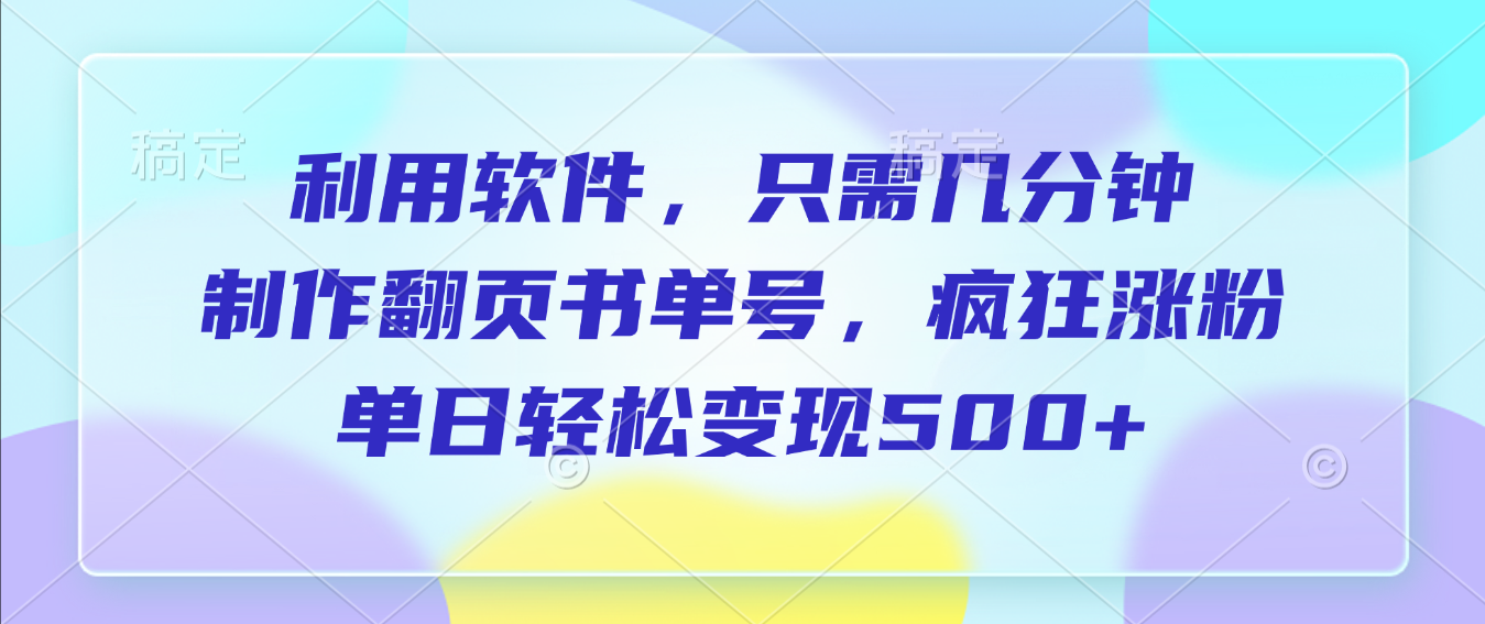利用软件，作翻页书单号，只需几分钟，制疯狂涨粉，单日轻松变现500+-zsff