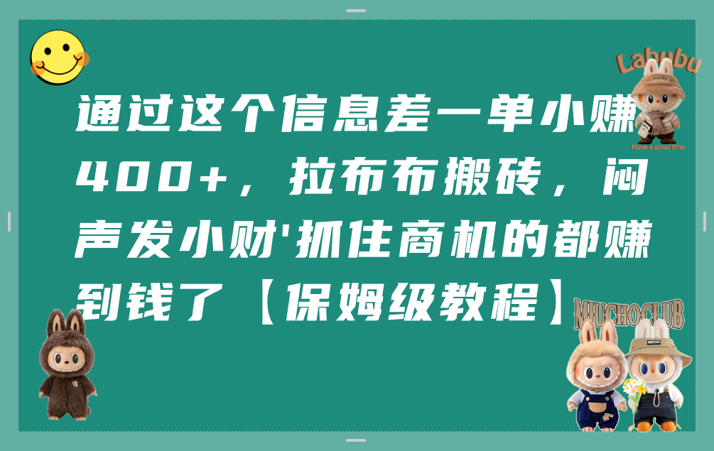 通过这个信息差一单小赚400+，拉布布搬砖，闷声发小财，抓住商机的都赚到钱了【保姆级教程】-zsff
