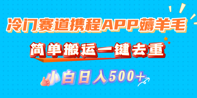 冷门赛道携程APP薅羊毛，简单搬运一键去重，小白日入500+-zsff