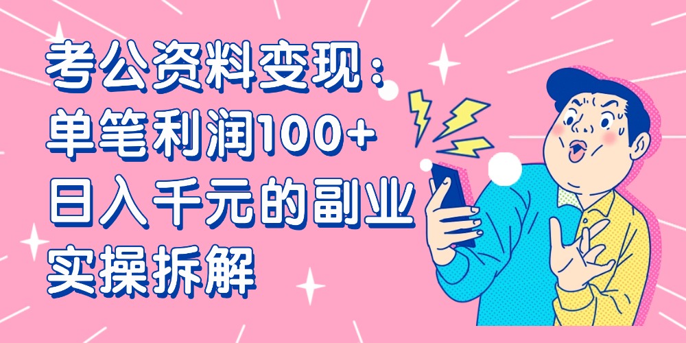 【小红书、咸鱼变现】考公资料变现：单笔利润100+，日入千元的副业实操拆解-zsff