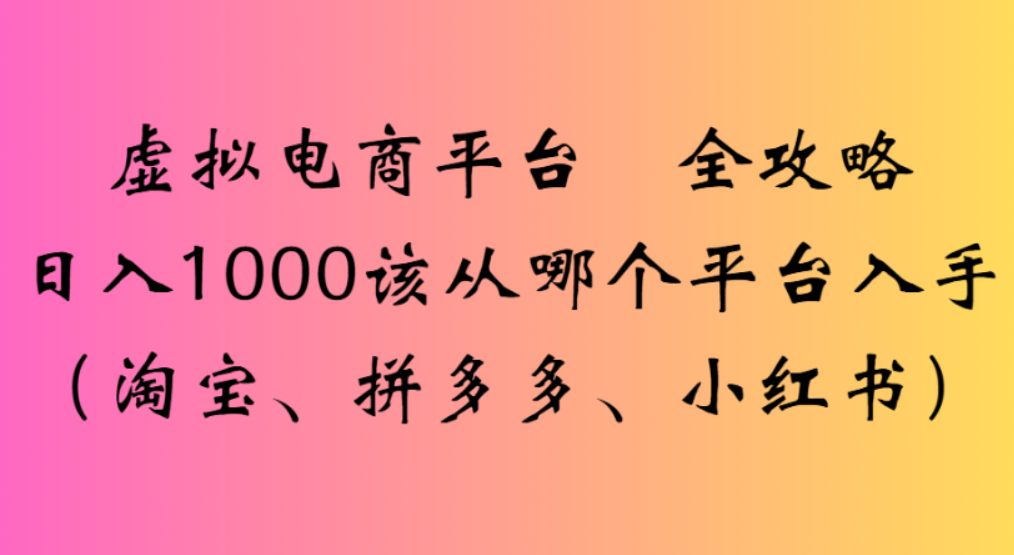 虚拟电商平台，该从哪个平台入手(淘宝、拼多多、小红书)全攻略日入1000-zsff