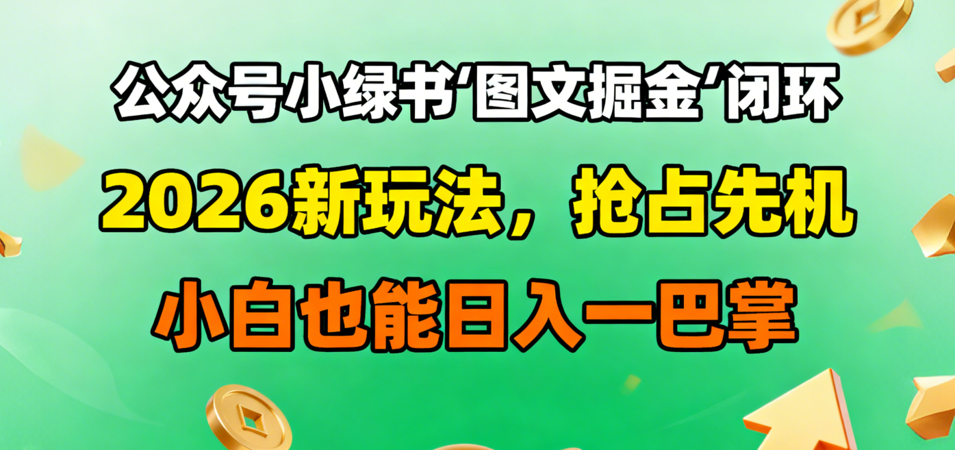 公众号小绿书图文掘金闭环，2026新玩法，抢占先机，小白也能日入一巴掌-zsff