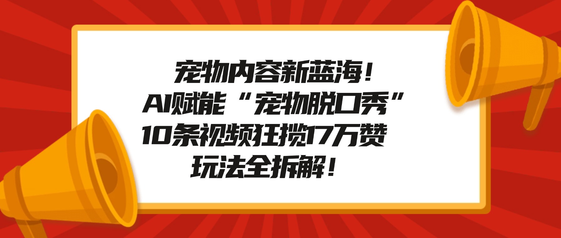 宠物内容新蓝海！AI赋能“宠物脱口秀”，10条视频狂揽17万赞，玩法全拆解！-zsff