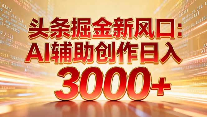 头条掘金新风口：AI辅助创作日入3000+，矩阵玩法当天启动隔天见效-zsff
