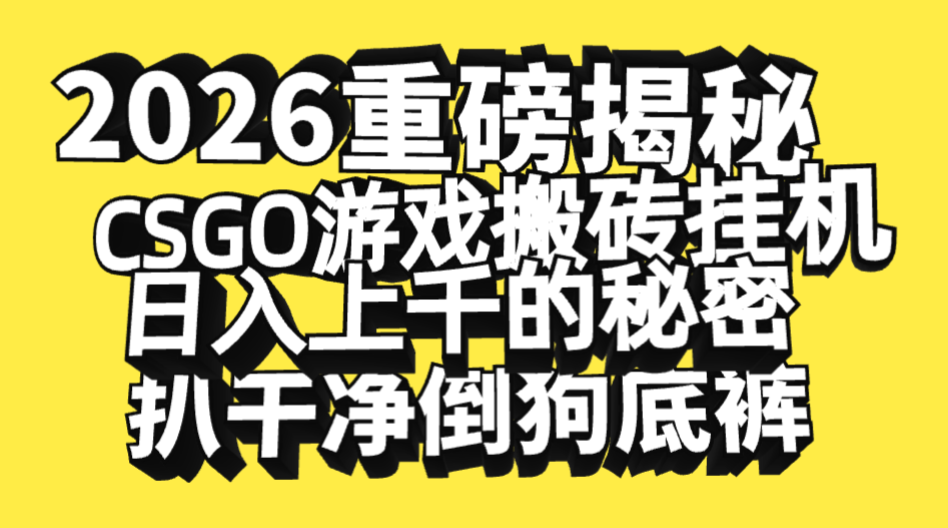 2026开年重磅解密，CSGO游戏搬砖挂机日入上千的秘密，把倒狗的底裤扒干净，毫无保留-zsff