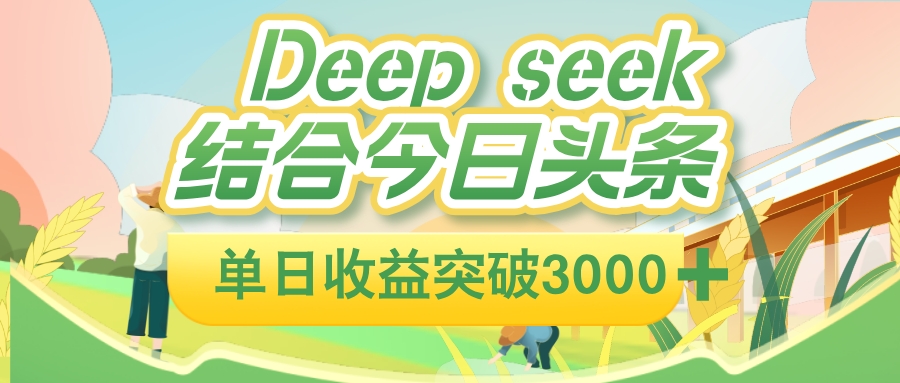 deep seek 结合今日头条，单日收益可突破 3000+，只需要简单的复制粘贴即可-zsff